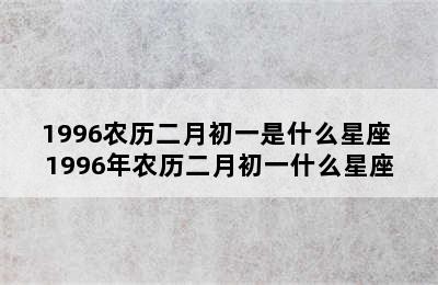 1996农历二月初一是什么星座 1996年农历二月初一什么星座